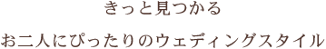 きっと見つかる お二人にぴったりのウェディングスタイル